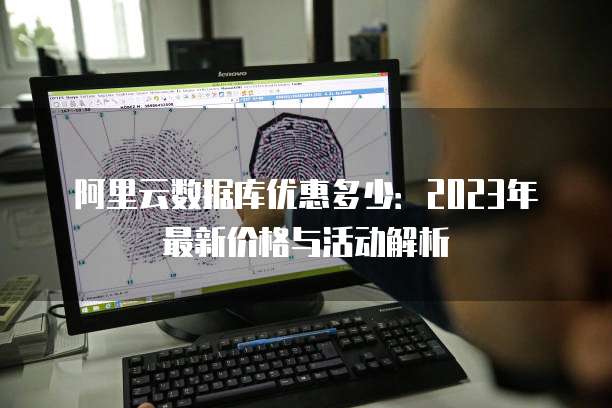 阿里云数据库优惠多少:2023年最新价格与活动解析