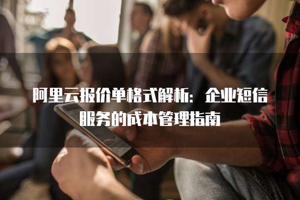 阿里云报价单格式解析:企业短信服务的成本管理指南