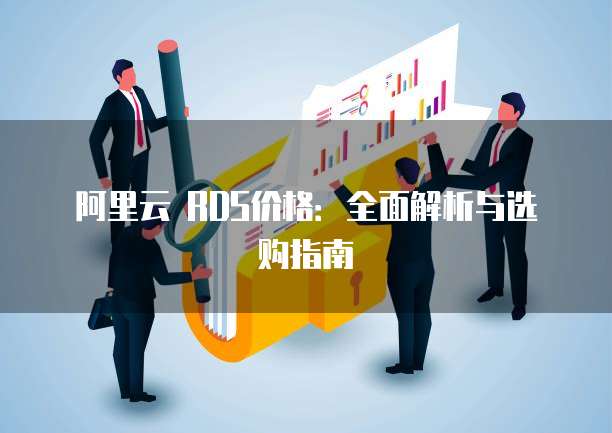 阿里云 RDS价格:全面解析与选购指南