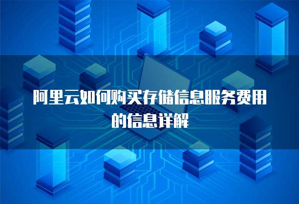 阿里云如何购买存储信息服务费用的信息详解