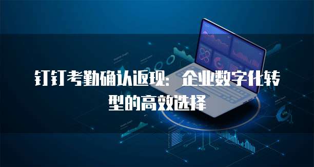 钉钉考勤确认返现:企业数字化转型的高效选择