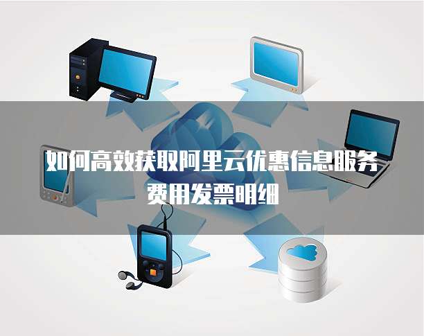 如何高效获取阿里云优惠信息服务费用发票明细