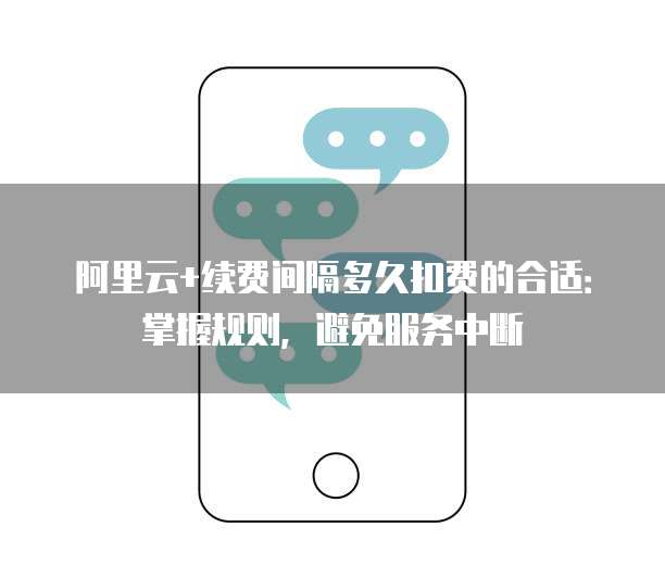 阿里云+续费间隔多久扣费的合适:掌握规则,避免服务中断