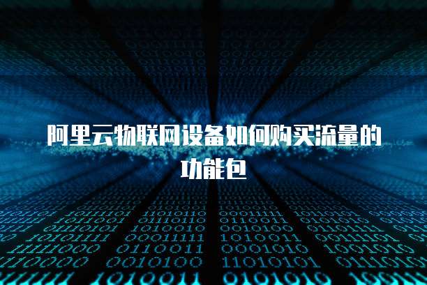 阿里云物联网设备如何购买流量的功能包