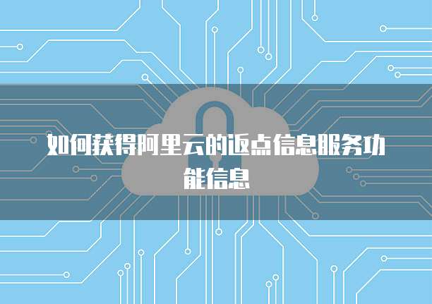 如何获得阿里云的返点信息服务功能信息