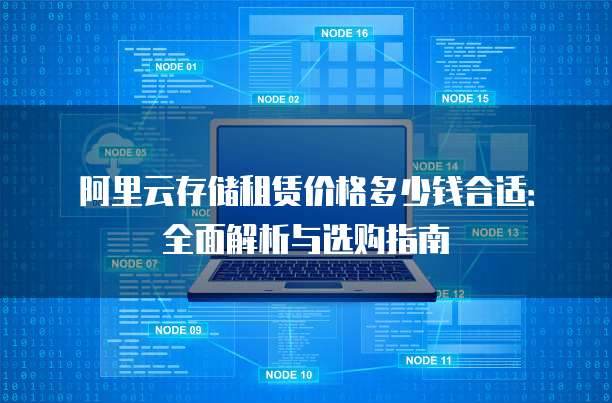 阿里云存储租赁价格多少钱合适:全面解析与选购指南