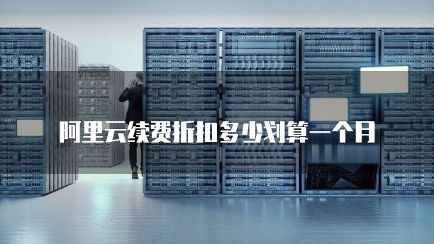 阿里云续费折扣多少划算一个月
