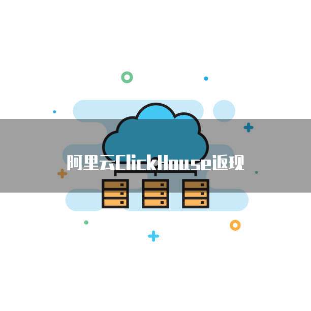 阿里云ClickHouse返现