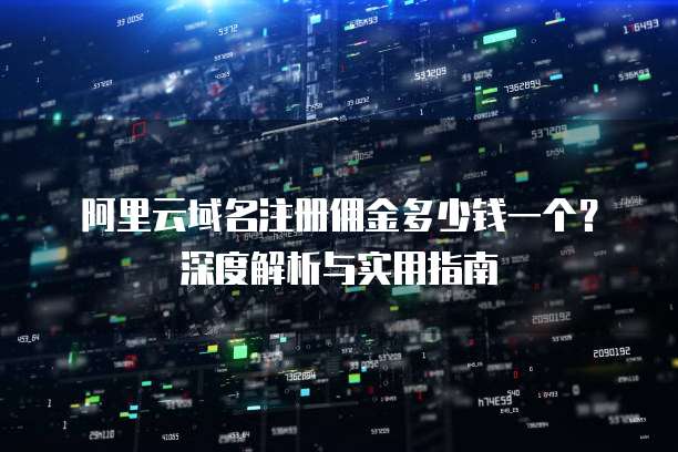 阿里云域名注册佣金多少钱一个？深度解析与实用指南