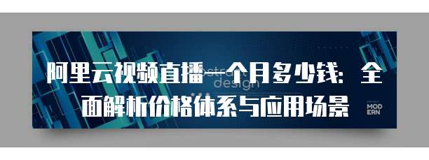 阿里云视频直播一个月多少钱:全面解析价格体系与应用场景