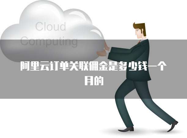 阿里云订单关联佣金是多少钱一个月的