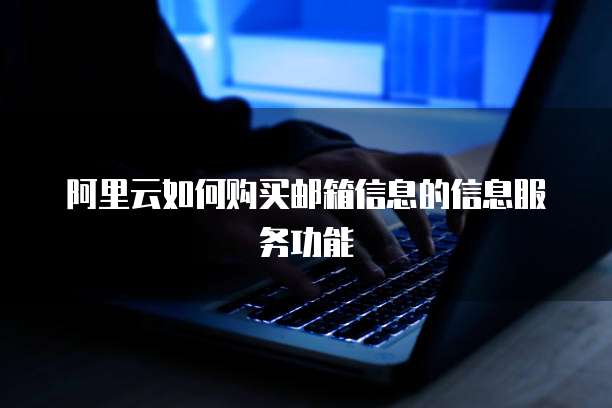 阿里云如何购买邮箱信息的信息服务功能