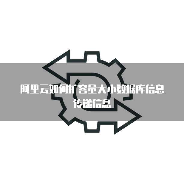 阿里云如何扩容量大小数据库信息传递信息