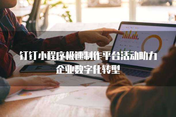 钉钉小程序极速制作平台活动助力企业数字化转型