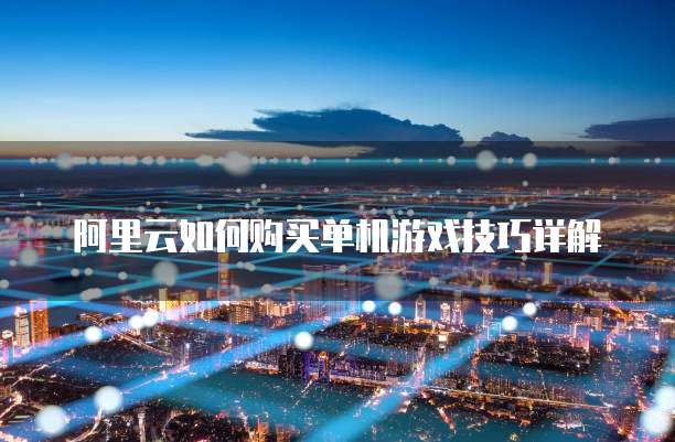阿里云如何购买单机游戏技巧详解