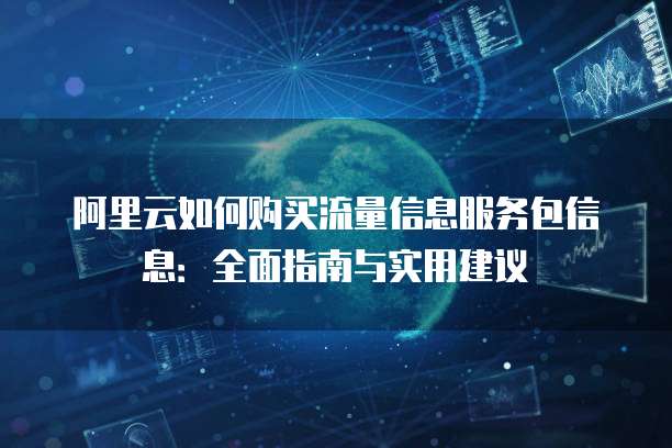 阿里云如何购买流量信息服务包信息:全面指南与实用建议