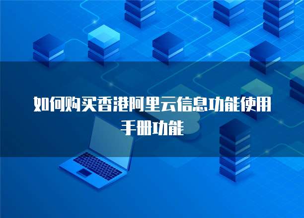 如何购买香港阿里云信息功能使用手册功能
