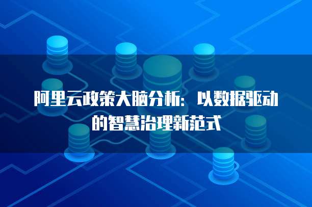 阿里云政策大脑分析:以数据驱动的智慧治理新范式