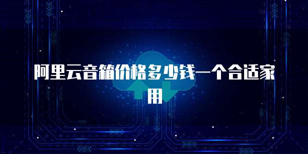 阿里云音箱价格多少钱一个合适家用