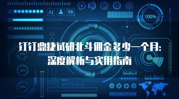 钉钉鼎捷试研北斗佣金多少一个月:深度解析与实用指南