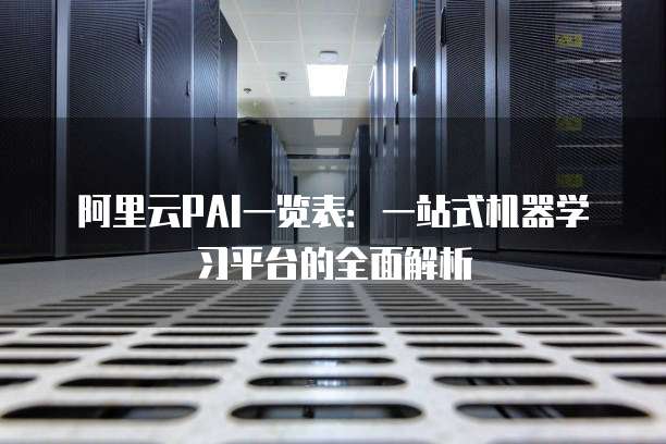 阿里云PAI一览表:一站式机器学习平台的全面解析