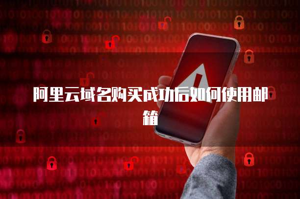 阿里云域名购买成功后如何使用邮箱