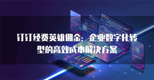 钉钉经费英雄佣金:企业数字化转型的高效成本解决方案