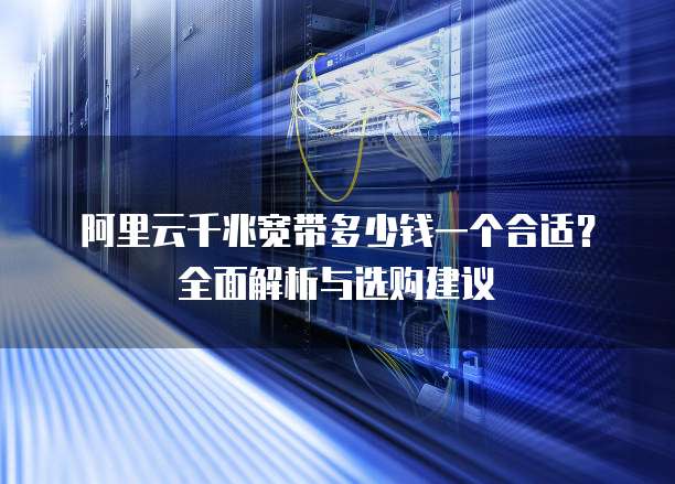 阿里云千兆宽带多少钱一个合适？全面解析与选购建议