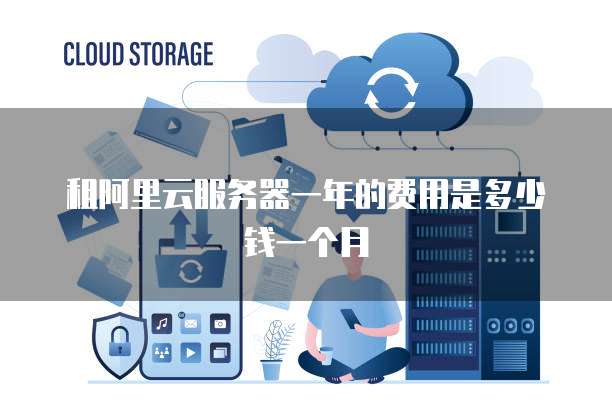租阿里云服务器一年的费用是多少钱一个月