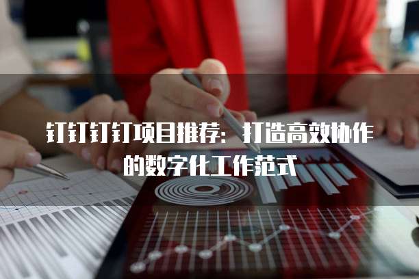 钉钉钉钉项目推荐:打造高效协作的数字化工作范式
