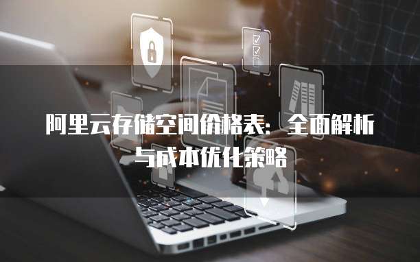 阿里云存储空间价格表:全面解析与成本优化策略
