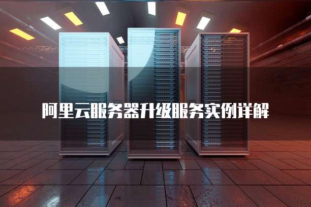 阿里云服务器升级服务实例详解