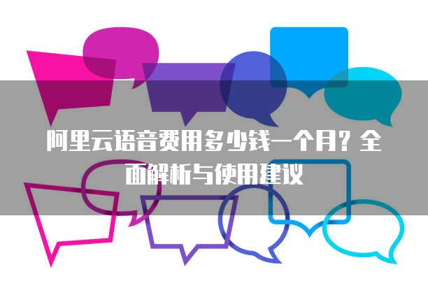 阿里云语音费用多少钱一个月?全面解析与使用建议