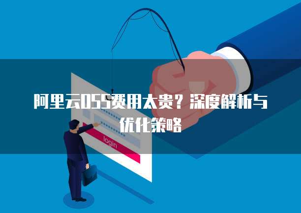 阿里云OSS费用太贵?深度解析与优化策略