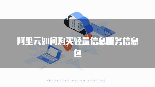 阿里云如何购买轻量信息服务信息包