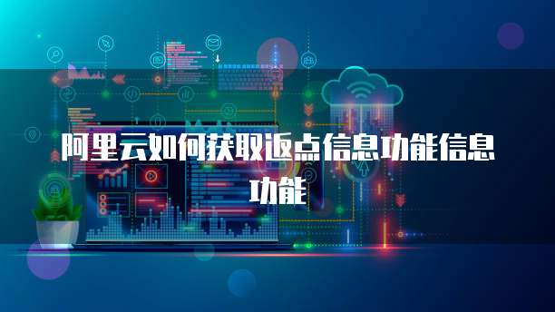 阿里云如何获取返点信息功能信息功能
