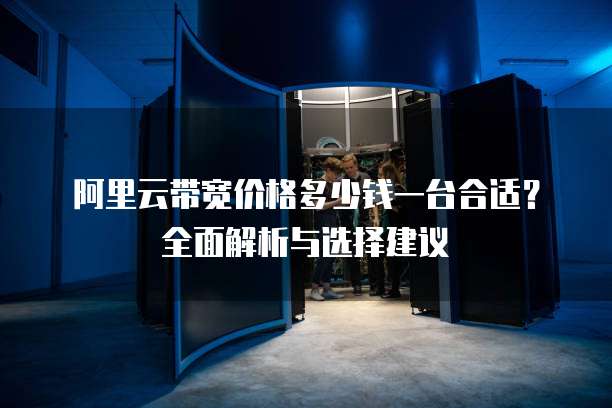 阿里云带宽价格多少钱一台合适?全面解析与选择建议