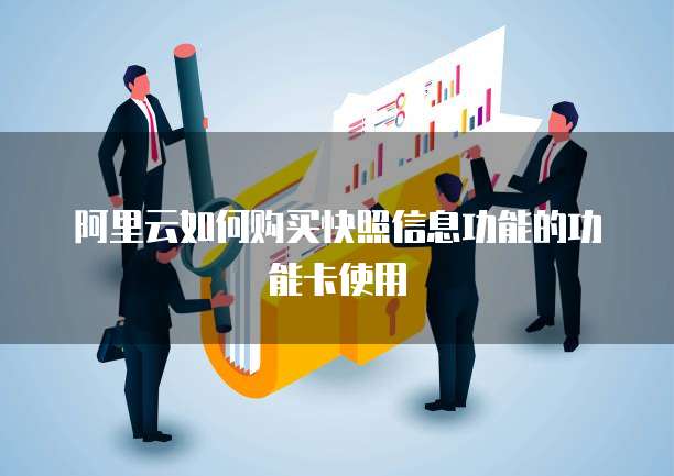 阿里云如何购买快照信息功能的功能卡使用