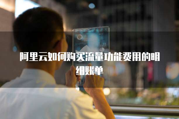阿里云如何购买流量功能费用的明细账单