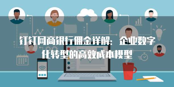 钉钉网商银行佣金详解:企业数字化转型的高效成本模型