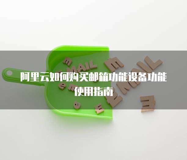 阿里云如何购买邮箱功能设备功能使用指南