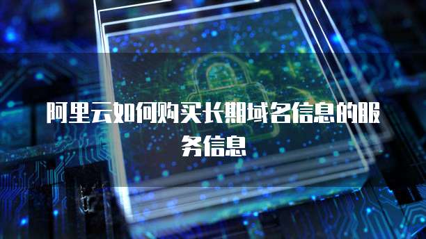 阿里云如何购买长期域名信息的服务信息