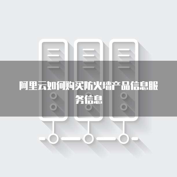 阿里云如何购买防火墙产品信息服务信息