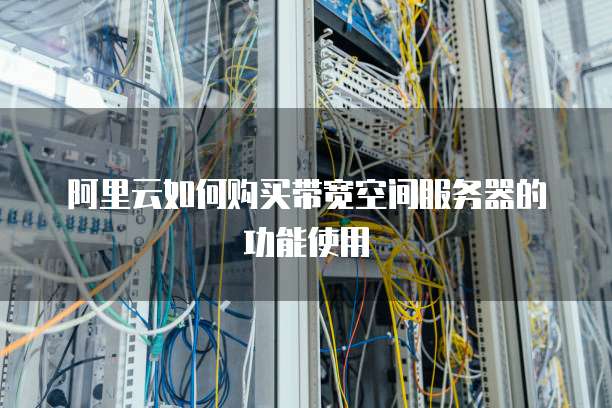 阿里云如何购买带宽空间服务器的功能使用