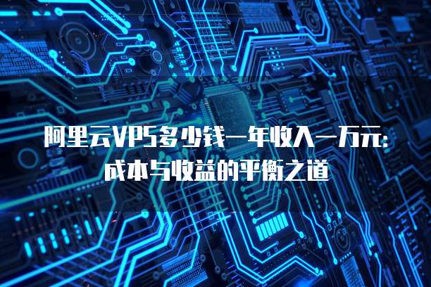 阿里云VPS多少钱一年收入一万元:成本与收益的平衡之道