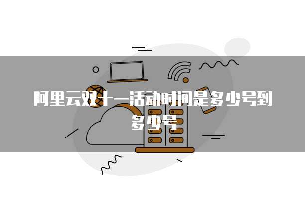 阿里云双十一活动时间是多少号到多少号