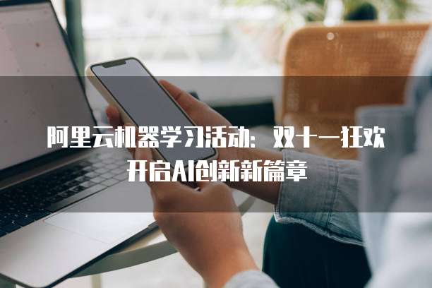 阿里云机器学习活动:双十一狂欢开启AI创新新篇章
