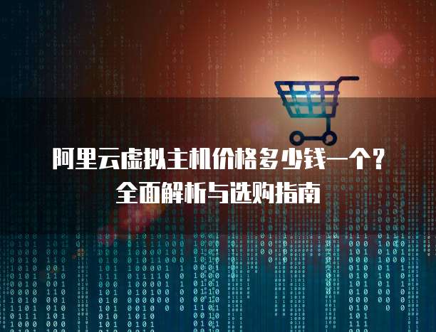 阿里云虚拟主机价格多少钱一个?全面解析与选购指南