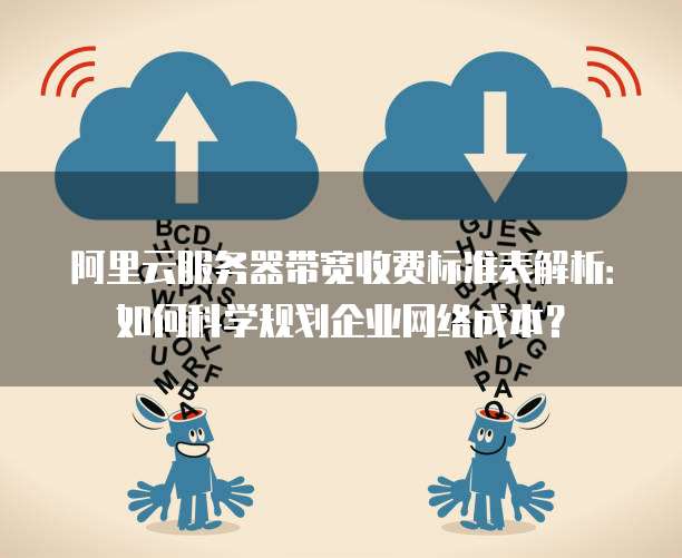 阿里云服务器带宽收费标准表解析:如何科学规划企业网络成本?