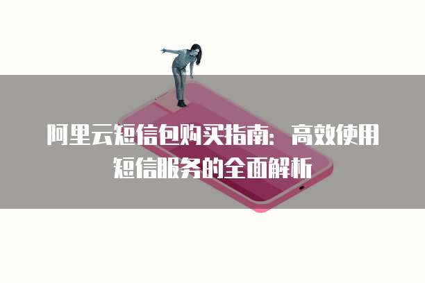 阿里云短信包购买指南：高效使用短信服务的全面解析